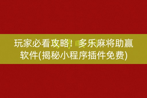 玩家必看攻略！多乐麻将助赢软件(揭秘小程序插件免费)