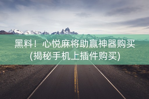 黑料！心悦麻将助赢神器购买(揭秘手机上插件购买)