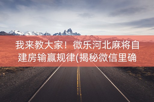 我来教大家！微乐河北麻将自建房输赢规律(揭秘微信里确实有猫腻)