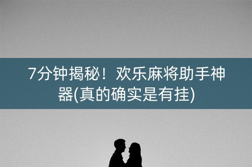 7分钟揭秘！欢乐麻将助手神器(真的确实是有挂)