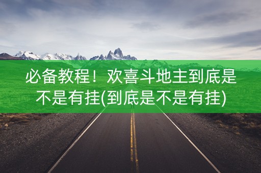 必备教程！欢喜斗地主到底是不是有挂(到底是不是有挂)