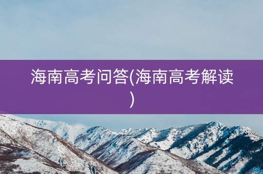 海南高考问答(海南高考解读) 海南高考问答(海南高考解读)