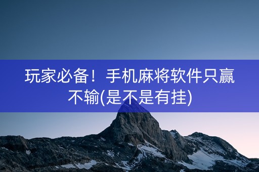 玩家必备！手机麻将软件只赢不输(是不是有挂)