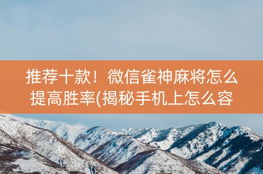 推荐十款！微信雀神麻将怎么提高胜率(揭秘手机上怎么容易赢)