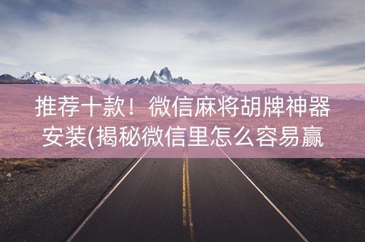 推荐十款！微信麻将胡牌神器安装(揭秘微信里怎么容易赢)