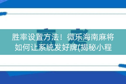 胜率设置方法！微乐海南麻将如何让系统发好牌(揭秘小程序输赢规律)