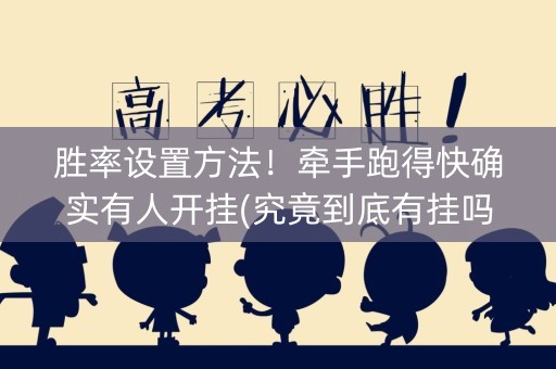胜率设置方法！牵手跑得快确实有人开挂(究竟到底有挂吗)