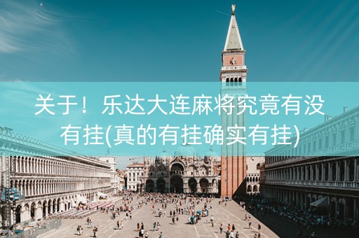 关于！乐达大连麻将究竟有没有挂(真的有挂确实有挂)