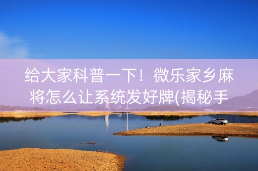 给大家科普一下！微乐家乡麻将怎么让系统发好牌(揭秘手机上确实有猫腻)