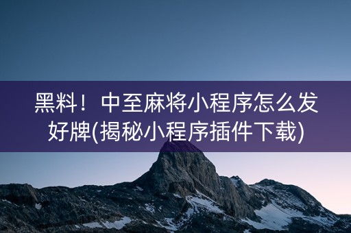 黑料！中至麻将小程序怎么发好牌(揭秘小程序插件下载)