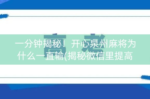 一分钟揭秘！开心泉州麻将为什么一直输(揭秘微信里提高胜率)