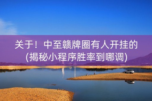 关于！中至赣牌圈有人开挂的(揭秘小程序胜率到哪调)