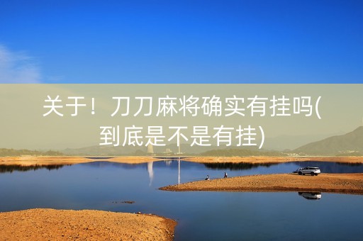 关于！刀刀麻将确实有挂吗(到底是不是有挂)