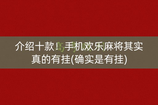 介绍十款！手机欢乐麻将其实真的有挂(确实是有挂)