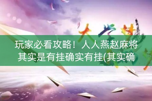 玩家必看攻略！人人燕赵麻将其实是有挂确实有挂(其实确实有挂)