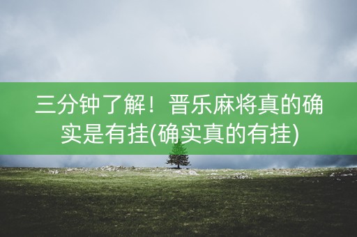 三分钟了解！晋乐麻将真的确实是有挂(确实真的有挂)