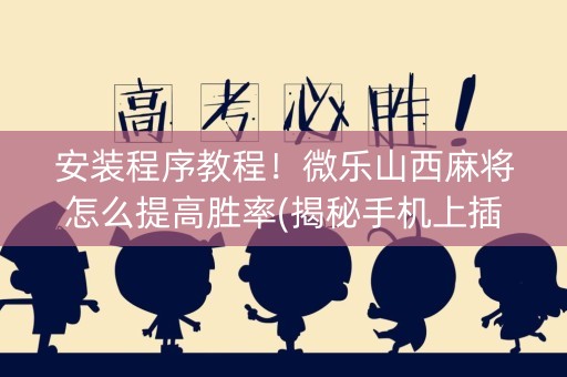 安装程序教程！微乐山西麻将怎么提高胜率(揭秘手机上插件购买)