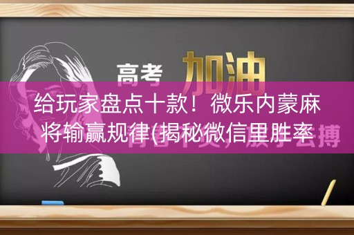 给玩家盘点十款！微乐内蒙麻将输赢规律(揭秘微信里胜率到哪调)
