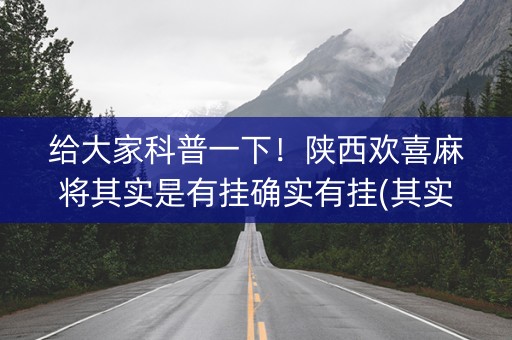 给大家科普一下！陕西欢喜麻将其实是有挂确实有挂(其实是有挂的)