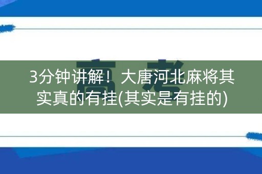 3分钟讲解！大唐河北麻将其实真的有挂(其实是有挂的)
