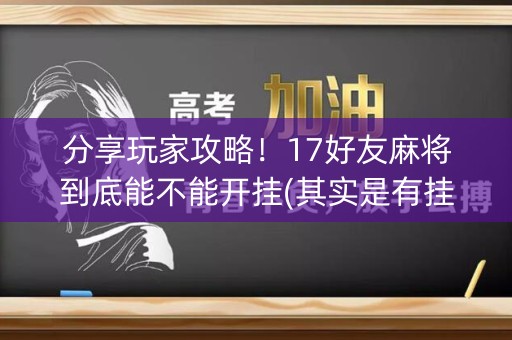 分享玩家攻略！17好友麻将到底能不能开挂(其实是有挂确实有挂)