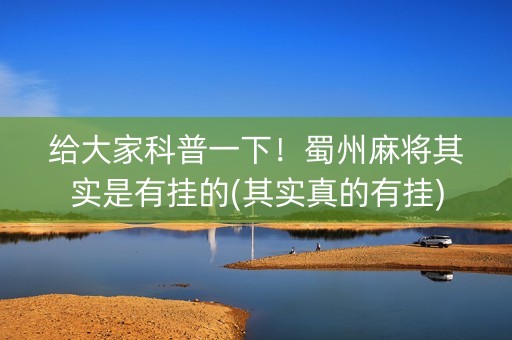 给大家科普一下！蜀州麻将其实是有挂的(其实真的有挂)