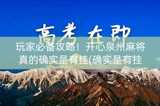 玩家必备攻略！开心泉州麻将真的确实是有挂(确实是有挂的)