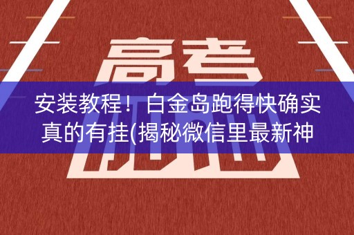 安装教程！白金岛跑得快确实真的有挂(揭秘微信里最新神器下载)