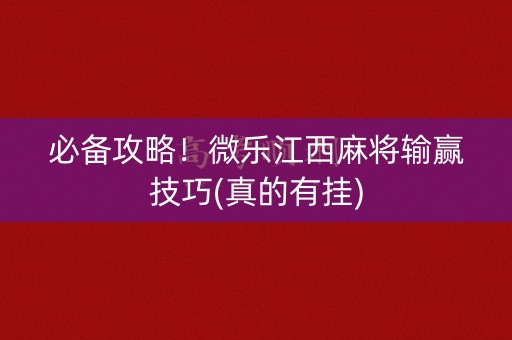 必备攻略！微乐江西麻将输赢技巧(真的有挂)