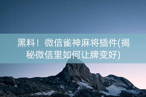 黑料！微信雀神麻将插件(揭秘微信里如何让牌变好)