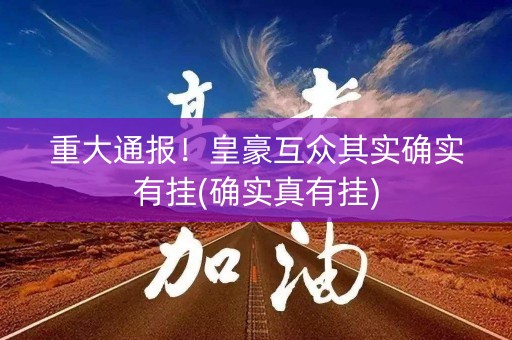 重大通报！皇豪互众其实确实有挂(确实真有挂)