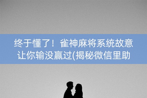 终于懂了！雀神麻将系统故意让你输没赢过(揭秘微信里助赢神器)
