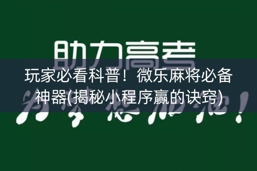 玩家必看科普！微乐麻将必备神器(揭秘小程序赢的诀窍)