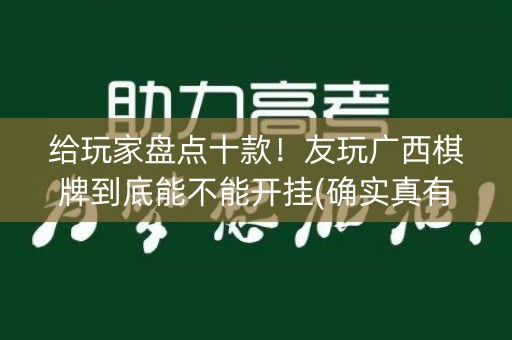 给玩家盘点十款！友玩广西棋牌到底能不能开挂(确实真有挂)