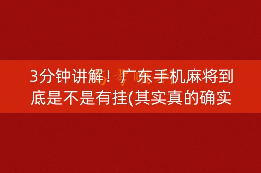 3分钟讲解！广东手机麻将到底是不是有挂(其实真的确实有挂)