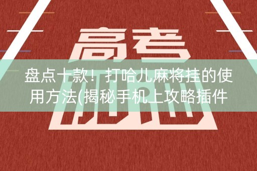 盘点十款！打哈儿麻将挂的使用方法(揭秘手机上攻略插件)