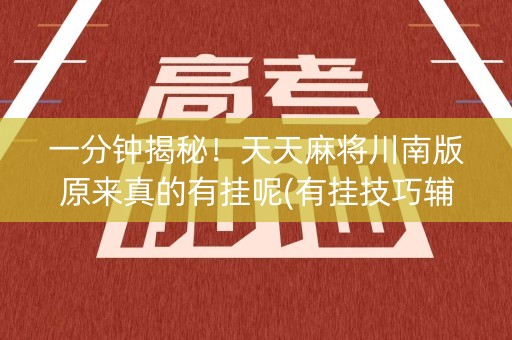 一分钟揭秘！天天麻将川南版原来真的有挂呢(有挂技巧辅助器)