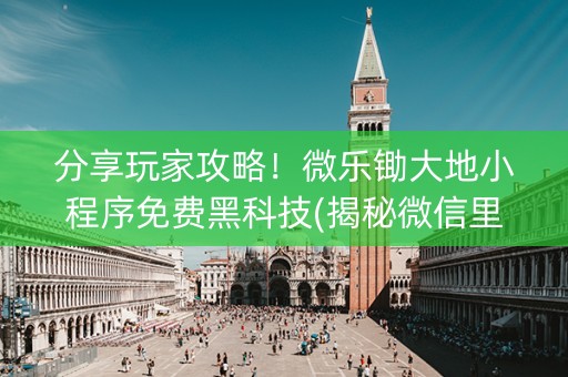分享玩家攻略！微乐锄大地小程序免费黑科技(揭秘微信里必备神器)