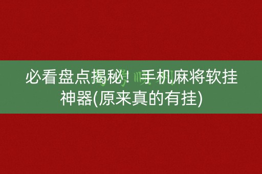 必看盘点揭秘！手机麻将软挂神器(原来真的有挂)