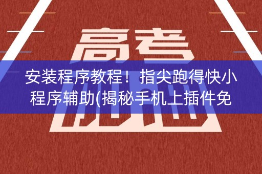 安装程序教程！指尖跑得快小程序辅助(揭秘手机上插件免费)