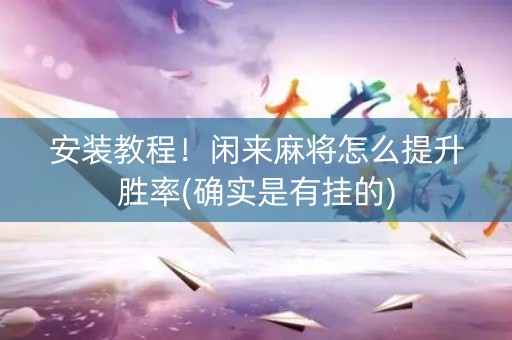 安装教程！闲来麻将怎么提升胜率(确实是有挂的)
