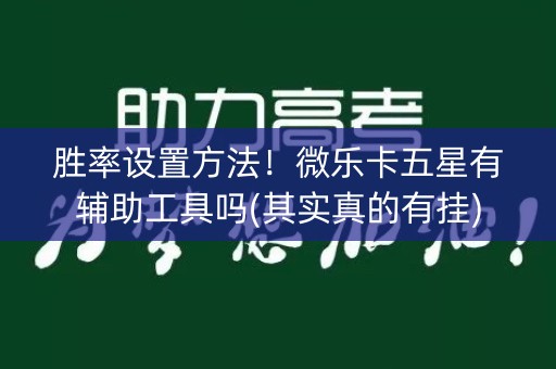 胜率设置方法！微乐卡五星有辅助工具吗(其实真的有挂)