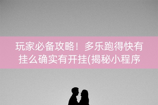 玩家必备攻略！多乐跑得快有挂么确实有开挂(揭秘小程序助手软件)