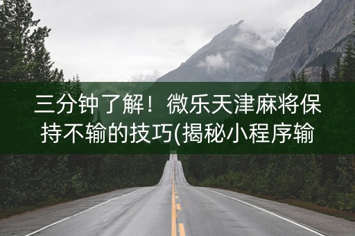 三分钟了解！微乐天津麻将保持不输的技巧(揭秘小程序输赢规律)