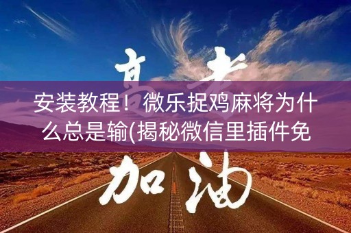 安装教程！微乐捉鸡麻将为什么总是输(揭秘微信里插件免费)