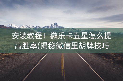 安装教程！微乐卡五星怎么提高胜率(揭秘微信里胡牌技巧)