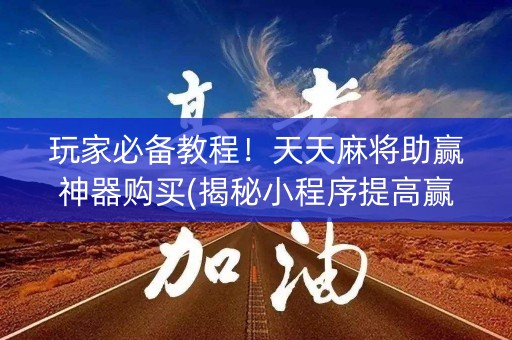 玩家必备教程！天天麻将助赢神器购买(揭秘小程序提高赢的概率)
