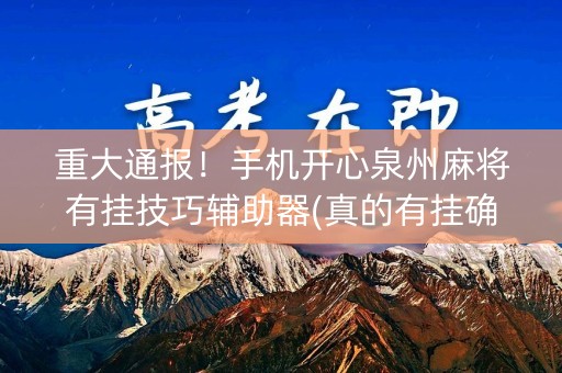 重大通报！手机开心泉州麻将有挂技巧辅助器(真的有挂确实有挂)
