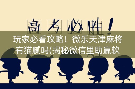 玩家必看攻略！微乐天津麻将有猫腻吗(揭秘微信里助赢软件)