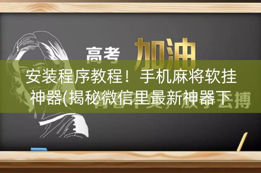 安装程序教程！手机麻将软挂神器(揭秘微信里最新神器下载)